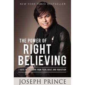 The Power of Right Believing: 7 Keys to Freedom from Fear, Guilt, and Addiction